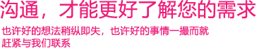 我們渴望與您的有效溝通，這更能讓我們了解到您的需求，以便于我們更好地為您服務(wù)！
